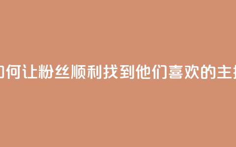 如何让粉丝顺利找到他们喜欢的主播 第1张 如何让粉丝顺利找到他们喜欢的主播 第1张