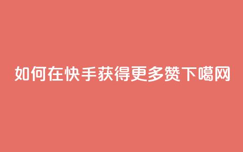 如何在快手获得更多赞?  第1张 如何在快手获得更多赞?  第1张