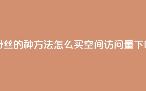 涨粉丝的7种方法 - qq怎么买空间访问量  第1张 涨粉丝的7种方法 - qq怎么买空间访问量  第1张