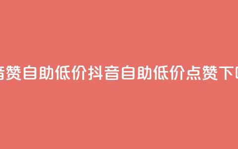 抖音赞自助低价(抖音自助低价点赞)  第1张 抖音赞自助低价(抖音自助低价点赞)  第1张