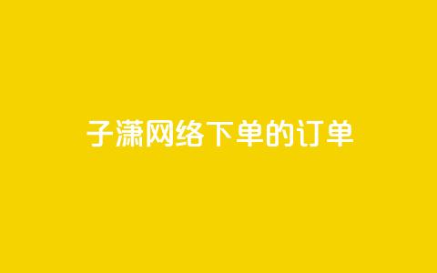 子潇网络下单的订单,QQ业务网 - 拼多多拉人助力群 彩虹云官网  第1张 子潇网络下单的订单,QQ业务网 - 拼多多拉人助力群 彩虹云官网  第1张