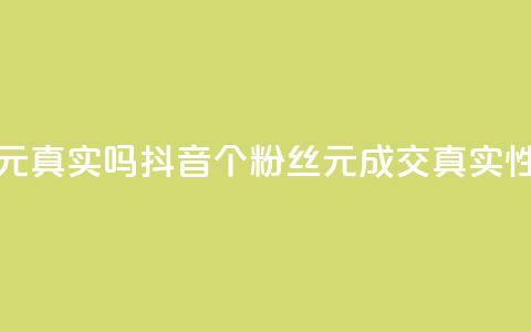 抖音1000个粉丝100元真实吗 - 抖音1000个粉丝100元成交真实性调查~  第1张 抖音1000个粉丝100元真实吗 - 抖音1000个粉丝100元成交真实性调查~  第1张