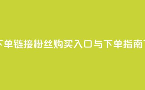 粉丝下单链接 - 粉丝购买入口与下单指南~  第1张 粉丝下单链接 - 粉丝购买入口与下单指南~  第1张