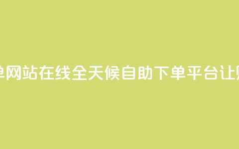 全网24小时自助下单网站在线 - 全天候自助下单平台让购物更便捷!  第1张 全网24小时自助下单网站在线 - 全天候自助下单平台让购物更便捷!  第1张
