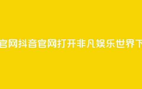 抖音官网(抖音官网:打开非凡娱乐世界)  第1张 抖音官网(抖音官网:打开非凡娱乐世界)  第1张