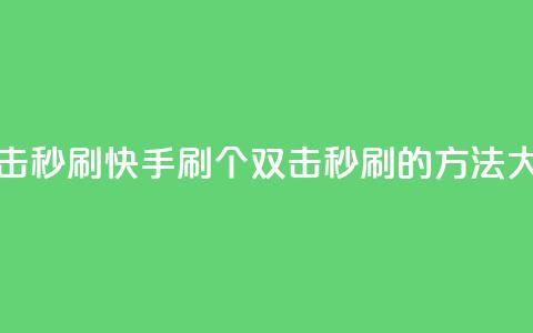 快手刷20个双击秒刷 - 快手刷20个双击秒刷的方法大揭秘!  第1张 快手刷20个双击秒刷 - 快手刷20个双击秒刷的方法大揭秘!  第1张