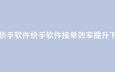 KS接单快手软件(快手软件KS接单效率提升)  第1张 KS接单快手软件(快手软件KS接单效率提升)  第1张