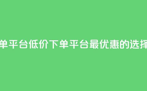 dy低价下单平台(DY低价下单平台:最优惠的选择)  第1张 dy低价下单平台(DY低价下单平台:最优惠的选择)  第1张