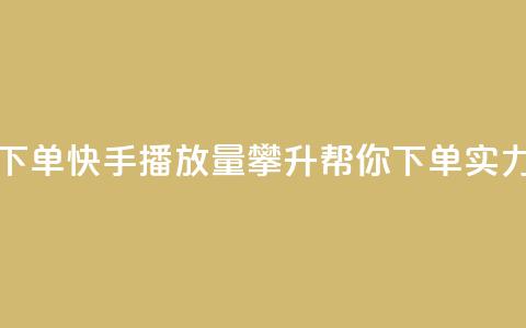 快手播放量下单 - 快手播放量攀升，帮你下单实力驱动!  第1张