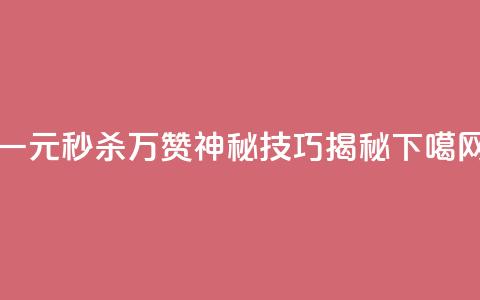 一元秒杀万赞神秘技巧揭秘  第1张 一元秒杀万赞神秘技巧揭秘  第1张