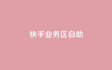 快手业务区自助 - 快手业务区自助，解锁更多增长机会！  第1张