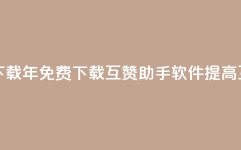 qq互赞助手软件免费下载2023 - 2023年免费下载QQ互赞助手软件:提高互动推广效果~  第1张 qq互赞助手软件免费下载2023 - 2023年免费下载QQ互赞助手软件:提高互动推广效果~  第1张