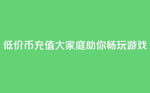 低价Q币充值大家庭助你畅玩游戏  第1张 低价Q币充值大家庭助你畅玩游戏  第1张