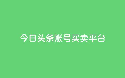 今日头条账号买卖平台 - 今日头条账号交易平台详解及风险分析!  第1张 今日头条账号买卖平台 - 今日头条账号交易平台详解及风险分析!  第1张