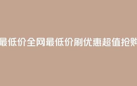 dy刷全网最低价(全网最低价dy刷优惠—超值抢购)  第1张 dy刷全网最低价(全网最低价dy刷优惠—超值抢购)  第1张