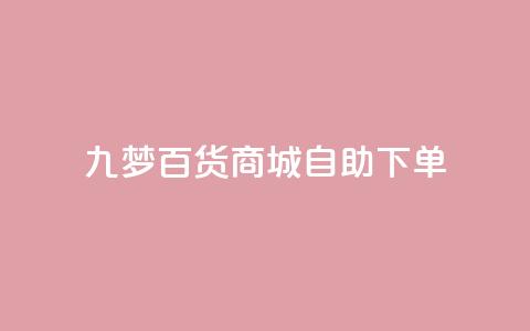九梦百货商城自助下单 - 九梦百货商城便捷下单服务!  第1张 九梦百货商城自助下单 - 九梦百货商城便捷下单服务!  第1张