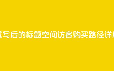 重写后的标题:QQ空间访客购买路径详解  第1张 重写后的标题:QQ空间访客购买路径详解  第1张