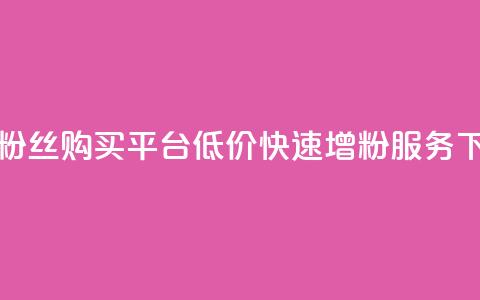 抖音粉丝购买平台:低价快速增粉服务  第1张 抖音粉丝购买平台:低价快速增粉服务  第1张