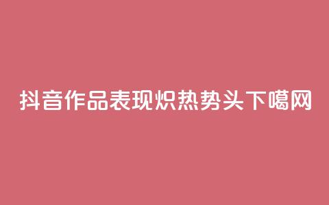 抖音作品表现炽热势头  第1张 抖音作品表现炽热势头  第1张