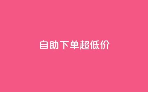 自助下单dy超低价 - dy超低价自助下单的优惠折扣!  第1张 自助下单dy超低价 - dy超低价自助下单的优惠折扣!  第1张
