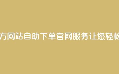 qq自助下单官方网站 - QQ自助下单官网服务，让您轻松购物!  第1张