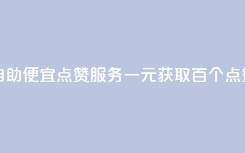 1元100点赞自助 - 便宜点赞服务一元获取百个点赞!  第1张 1元100点赞自助 - 便宜点赞服务一元获取百个点赞!  第1张