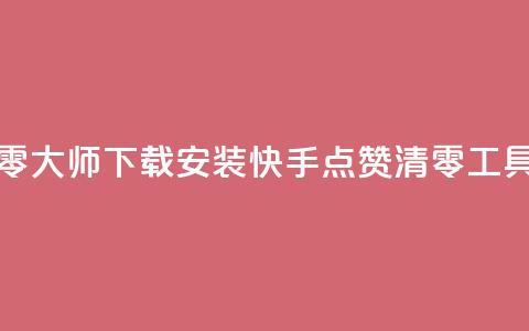 快手点赞清零大师下载安装(快手点赞清零工具下载)  第1张 快手点赞清零大师下载安装(快手点赞清零工具下载)  第1张