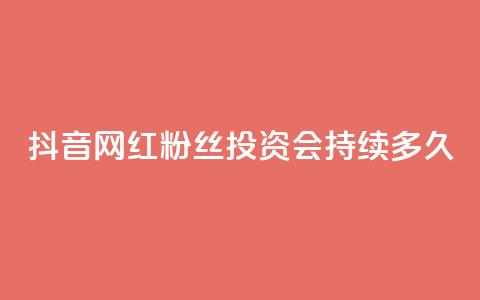 抖音网红粉丝投资会持续多久？  第1张