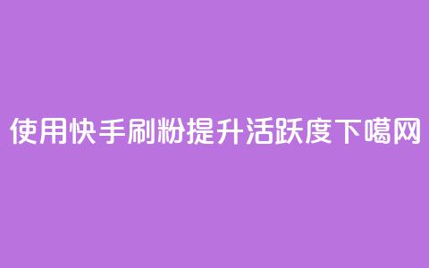 使用快手刷粉提升活跃度  第1张 使用快手刷粉提升活跃度  第1张
