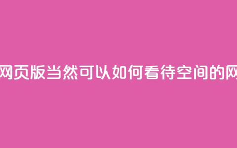 qq空间网页版(当然可以!如何看待QQ空间的网页版?)  第1张 qq空间网页版(当然可以!如何看待QQ空间的网页版?)  第1张