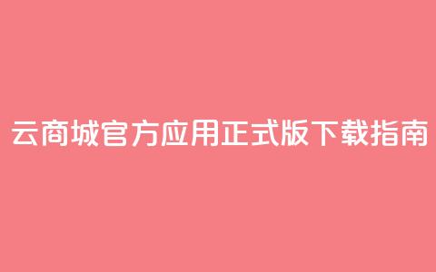 云商城官方应用正式版下载指南  第1张 云商城官方应用正式版下载指南  第1张