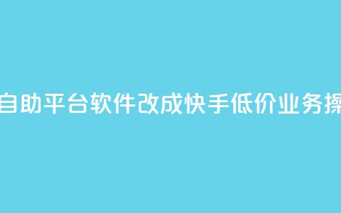 快手低价业务自助平台软件改成快手低价业务操作平台  第1张 快手低价业务自助平台软件改成快手低价业务操作平台  第1张