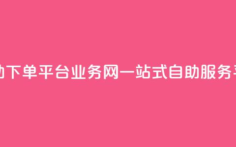 自助下单平台业务网:一站式自助服务平台  第1张 自助下单平台业务网:一站式自助服务平台  第1张