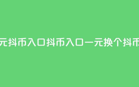 抖币一元10抖币入口(抖币入口:一元换10个抖币)  第1张 抖币一元10抖币入口(抖币入口:一元换10个抖币)  第1张