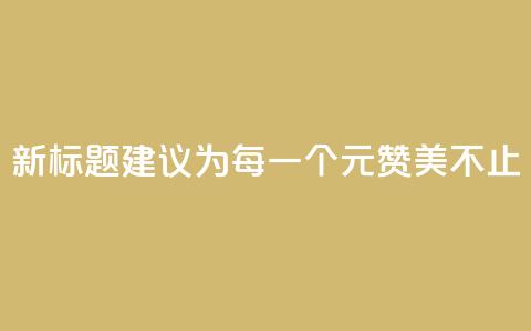 新标题建议为：每一个1元，赞美不止100  第1张