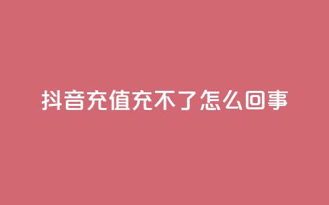 抖音充值充不了怎么回事 - 抖音充值无法完成?详细解决方案分享!  第1张 抖音充值充不了怎么回事 - 抖音充值无法完成?详细解决方案分享!  第1张