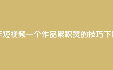 快手短视频:一个作品累积1000赞的技巧  第1张 快手短视频:一个作品累积1000赞的技巧  第1张