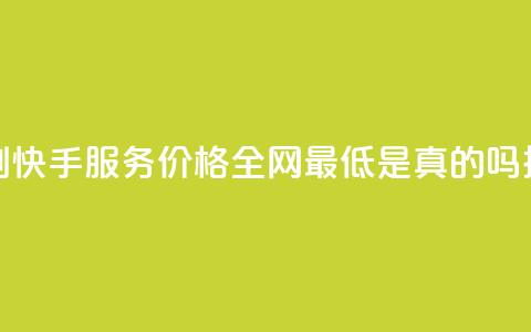代刷快手服务价格全网最低是真的吗探讨  第1张 代刷快手服务价格全网最低是真的吗探讨  第1张
