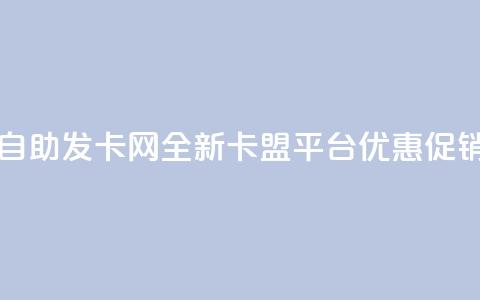 自助发卡网:全新卡盟平台优惠促销  第1张 自助发卡网:全新卡盟平台优惠促销  第1张