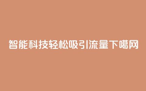 智能科技轻松吸引流量  第1张 智能科技轻松吸引流量  第1张