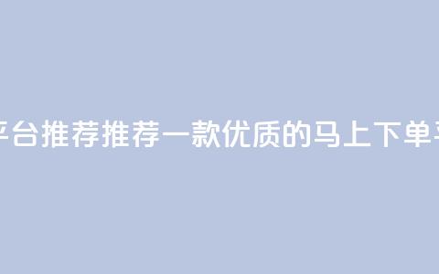 马上下单平台推荐 - 推荐一款优质的马上下单平台!  第1张 马上下单平台推荐 - 推荐一款优质的马上下单平台!  第1张
