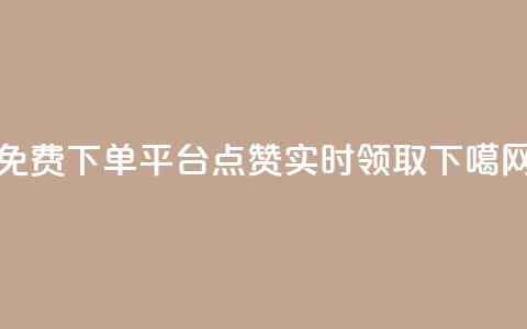免费下单平台:10000点赞实时领取  第1张 免费下单平台:10000点赞实时领取  第1张