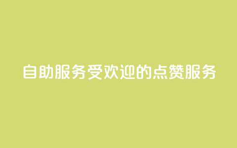 24自助服务:受欢迎的点赞服务  第1张 24自助服务:受欢迎的点赞服务  第1张