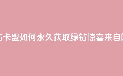 qq绿钻刷永久网站卡盟 - 如何永久获取QQ绿钻?惊喜来自网站卡盟!!  第1张 qq绿钻刷永久网站卡盟 - 如何永久获取QQ绿钻?惊喜来自网站卡盟!!  第1张