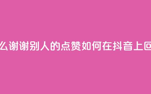 抖音怎么谢谢别人的点赞(如何在抖音上回应点赞) 第1张 抖音怎么谢谢别人的点赞(如何在抖音上回应点赞) 第1张
