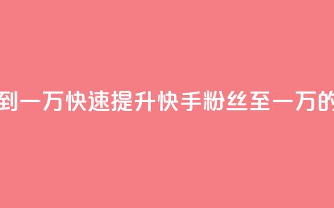 快手粉丝如何快速涨到一万 - 快速提升快手粉丝至一万的有效策略技巧~  第1张 快手粉丝如何快速涨到一万 - 快速提升快手粉丝至一万的有效策略技巧~  第1张