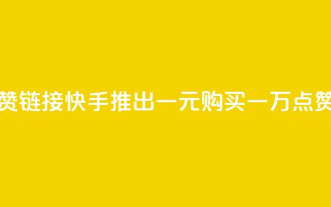 快手一元1万点赞链接 - 快手推出一元购买一万点赞新活动!  第1张 快手一元1万点赞链接 - 快手推出一元购买一万点赞新活动!  第1张
