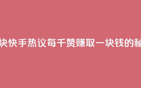快手热.1千赞一块 - 快手热议:每千赞赚取一块钱的秘密分析~  第1张 快手热.1千赞一块 - 快手热议:每千赞赚取一块钱的秘密分析~  第1张