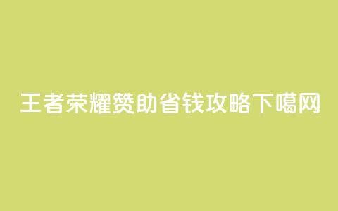 王者荣耀:赞助省钱攻略  第1张 王者荣耀:赞助省钱攻略  第1张