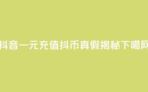 抖音一元充值10抖币真假揭秘  第1张 抖音一元充值10抖币真假揭秘  第1张